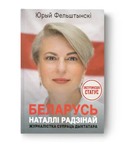 Беларусь Наталлі Радзінай. Журналістка супраць дыктатара - Юрый Фельштынскі