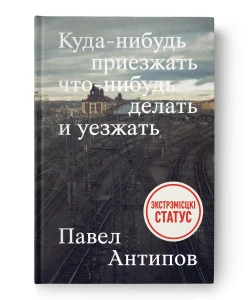 Куда-нибудь приезжать что-нибудь делать и уезжать - Павел Антипов